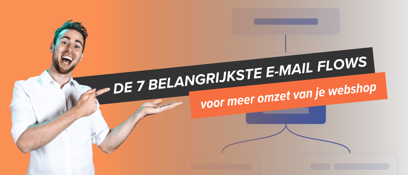 De 7 belangrijkste e-mail flows voor meer omzet voor je webshop De 7 belangrijkste e-mail flows voor meer omzet voor je webshop